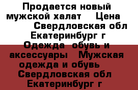 Продается новый мужской халат. › Цена ­ 2 000 - Свердловская обл., Екатеринбург г. Одежда, обувь и аксессуары » Мужская одежда и обувь   . Свердловская обл.,Екатеринбург г.